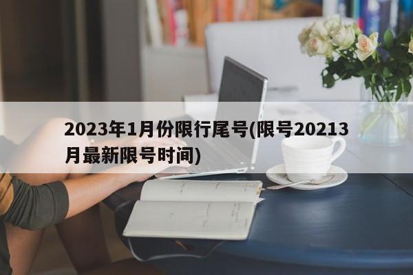 2023年1月份限行尾号(限号20213月最新限号时间)