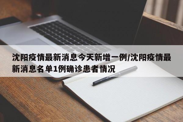 沈阳疫情最新消息今天新增一例/沈阳疫情最新消息名单1例确诊患者情况