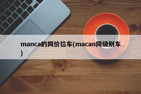 manca的同价位车(macan同级别车)