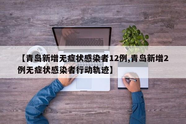 【青岛新增无症状感染者12例,青岛新增2例无症状感染者行动轨迹】