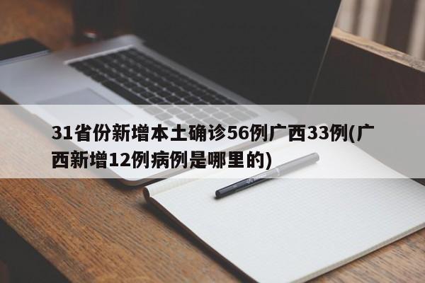 31省份新增本土确诊56例广西33例(广西新增12例病例是哪里的)