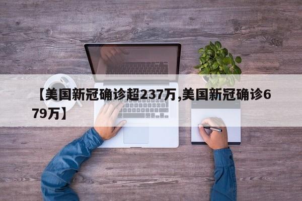 【美国新冠确诊超237万,美国新冠确诊679万】