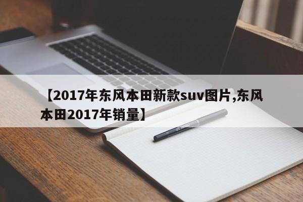 【2017年东风本田新款suv图片,东风本田2017年销量】