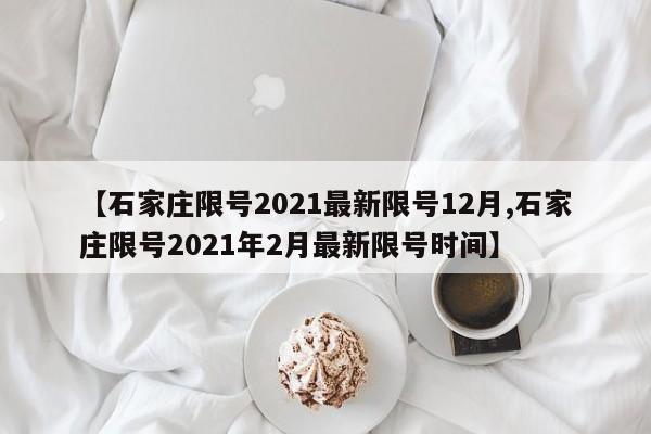 【石家庄限号2021最新限号12月,石家庄限号2021年2月最新限号时间】