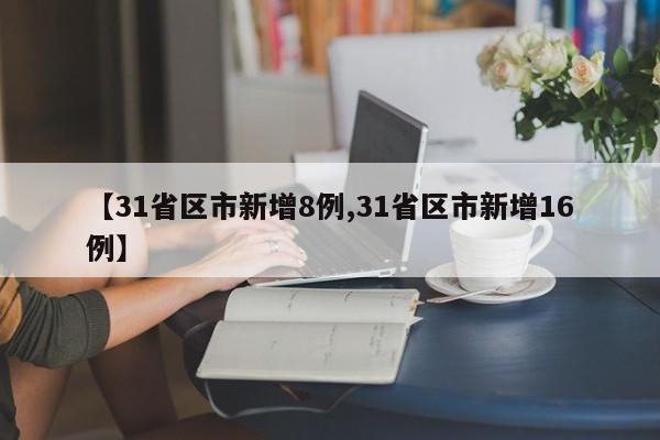 【31省区市新增8例,31省区市新增16例】
