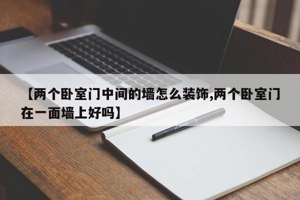 【两个卧室门中间的墙怎么装饰,两个卧室门在一面墙上好吗】