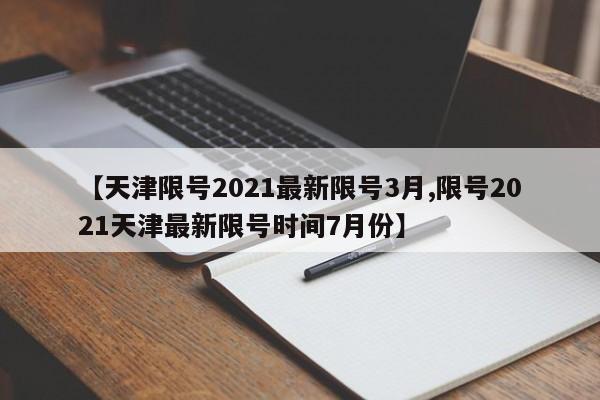 【天津限号2021最新限号3月,限号2021天津最新限号时间7月份】