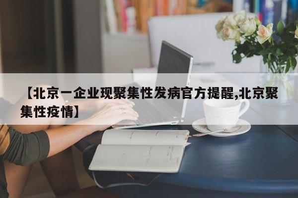 【北京一企业现聚集性发病官方提醒,北京聚集性疫情】