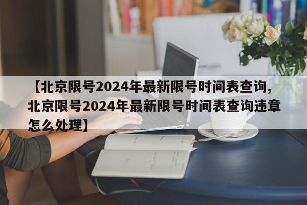 【北京限号2024年最新限号时间表查询,北京限号2024年最新限号时间表查询违章怎么处理】
