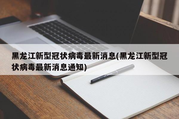 黑龙江新型冠状病毒最新消息(黑龙江新型冠状病毒最新消息通知)