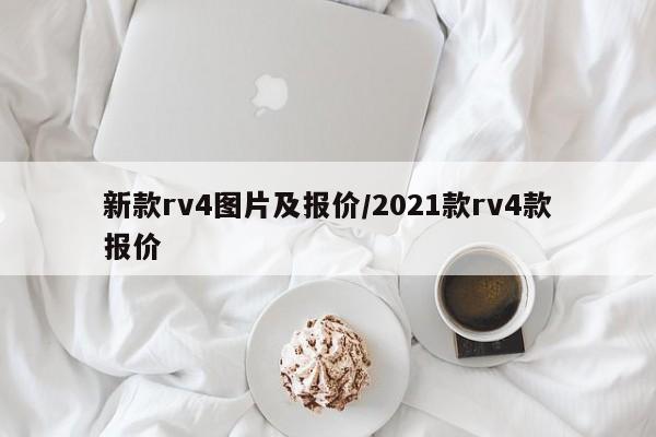 新款rv4图片及报价/2021款rv4款报价