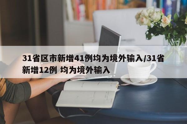 31省区市新增41例均为境外输入/31省新增12例 均为境外输入