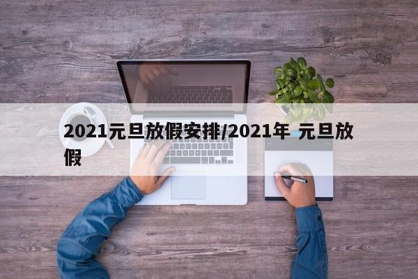 2021元旦放假安排/2021年 元旦放假