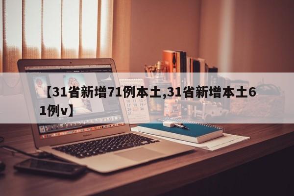 【31省新增71例本土,31省新增本土61例v】
