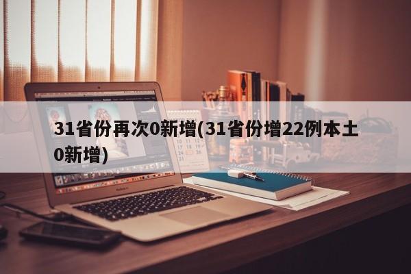 31省份再次0新增(31省份增22例本土0新增)