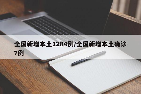 全国新增本土1284例/全国新增本土确诊7例