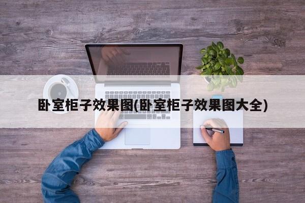 卧室柜子效果图(卧室柜子效果图大全)