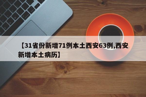 【31省份新增71例本土西安63例,西安新增本土病历】