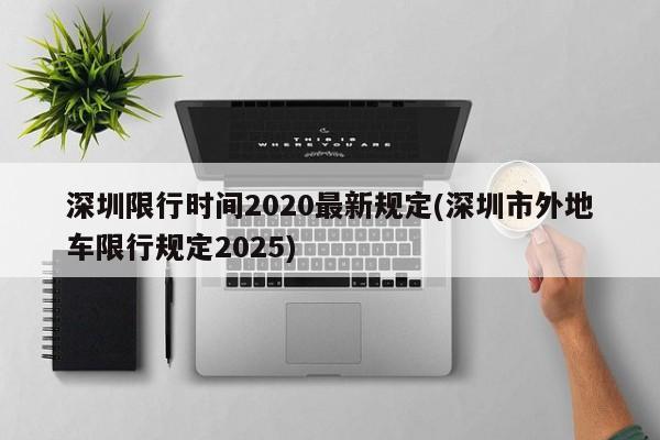 深圳限行时间2020最新规定(深圳市外地车限行规定2025)
