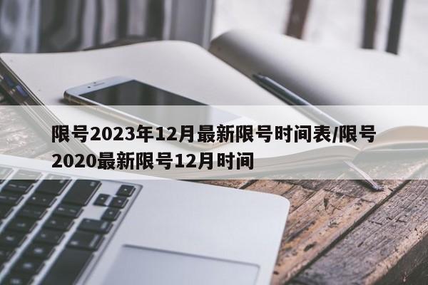 限号2023年12月最新限号时间表/限号2020最新限号12月时间