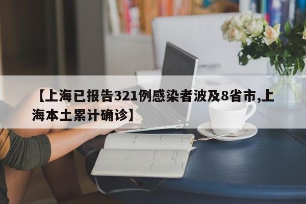 【上海已报告321例感染者波及8省市,上海本土累计确诊】