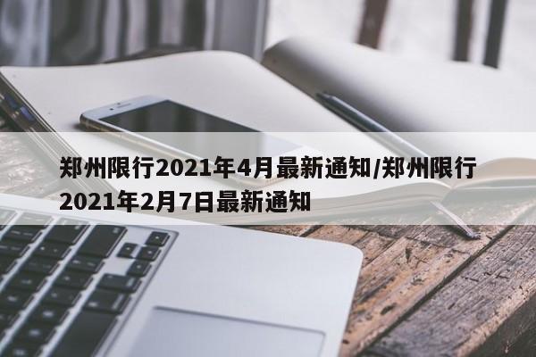 郑州限行2021年4月最新通知/郑州限行2021年2月7日最新通知