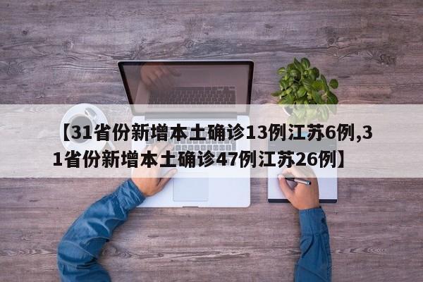 【31省份新增本土确诊13例江苏6例,31省份新增本土确诊47例江苏26例】