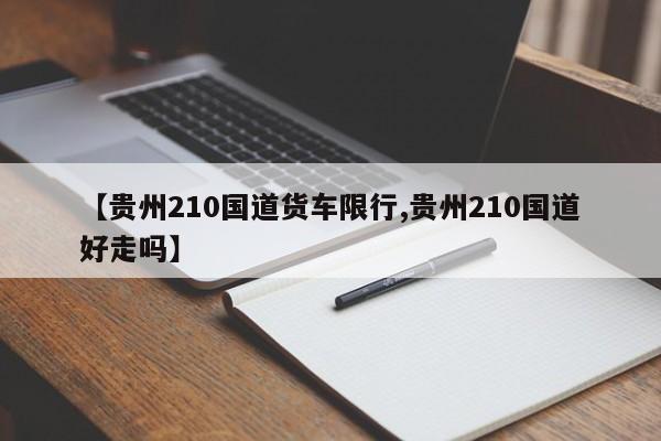 【贵州210国道货车限行,贵州210国道好走吗】
