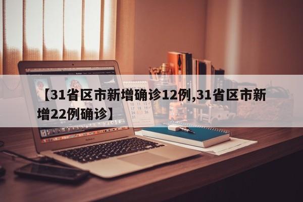【31省区市新增确诊12例,31省区市新增22例确诊】