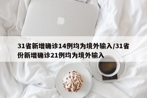 31省新增确诊14例均为境外输入/31省份新增确诊21例均为境外输入