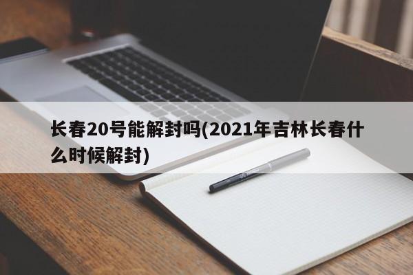 长春20号能解封吗(2021年吉林长春什么时候解封)