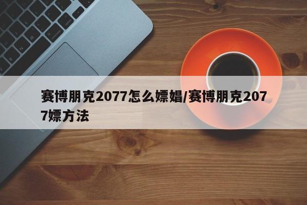 赛博朋克2077怎么嫖娼/赛博朋克2077嫖方法