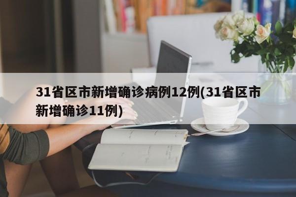 31省区市新增确诊病例12例(31省区市新增确诊11例)