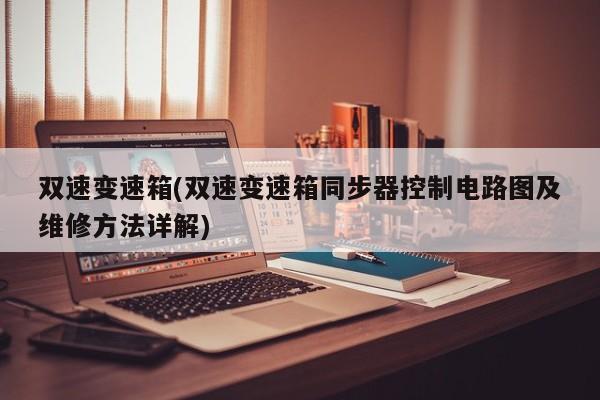 双速变速箱(双速变速箱同步器控制电路图及维修方法详解)