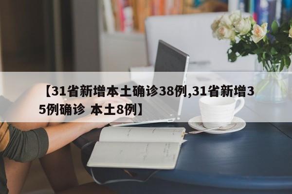 【31省新增本土确诊38例,31省新增35例确诊 本土8例】