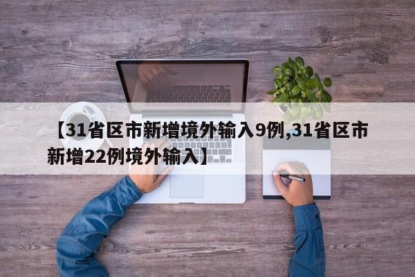 【31省区市新增境外输入9例,31省区市新增22例境外输入】