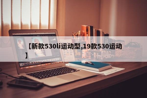 【新款530li运动型,19款530运动】