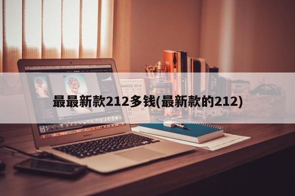 最最新款212多钱(最新款的212)