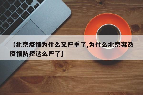 【北京疫情为什么又严重了,为什么北京突然疫情防控这么严了】