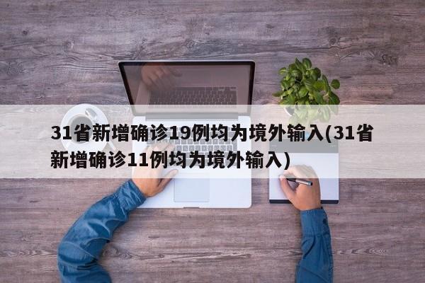 31省新增确诊19例均为境外输入(31省新增确诊11例均为境外输入)