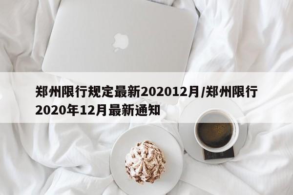 郑州限行规定最新202012月/郑州限行2020年12月最新通知
