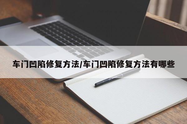 车门凹陷修复方法/车门凹陷修复方法有哪些