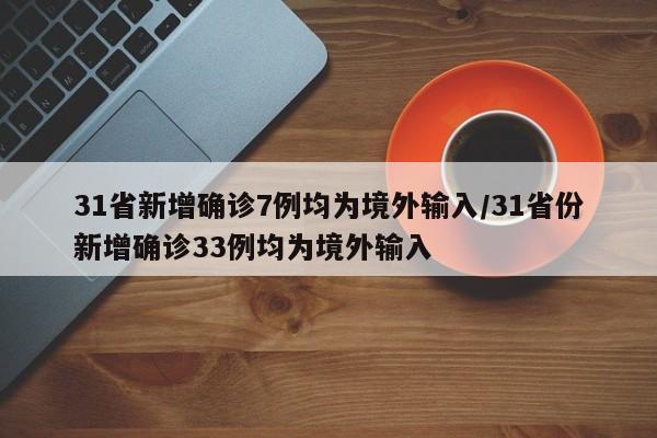 31省新增确诊7例均为境外输入/31省份新增确诊33例均为境外输入