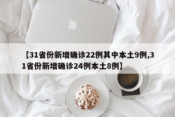 【31省份新增确诊22例其中本土9例,31省份新增确诊24例本土8例】