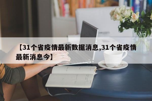 【31个省疫情最新数据消息,31个省疫情最新消息今】