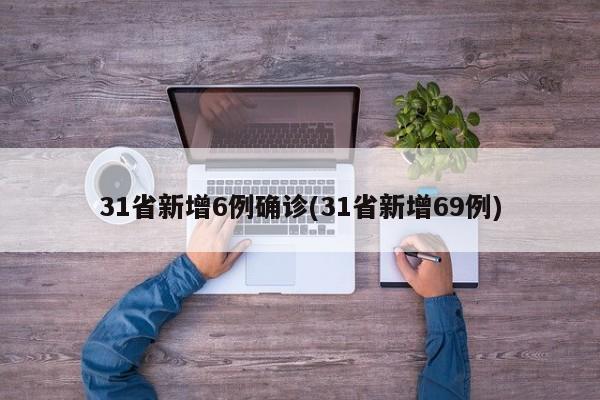 31省新增6例确诊(31省新增69例)