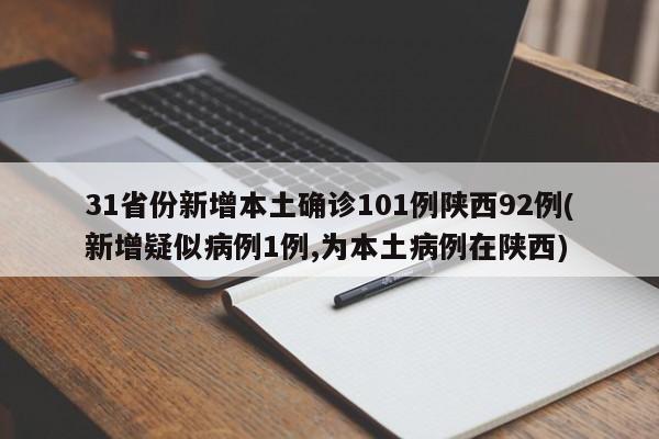 31省份新增本土确诊101例陕西92例(新增疑似病例1例,为本土病例在陕西)