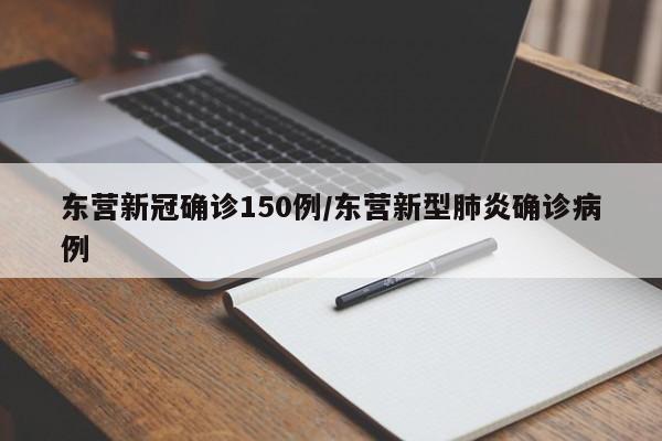 东营新冠确诊150例/东营新型肺炎确诊病例