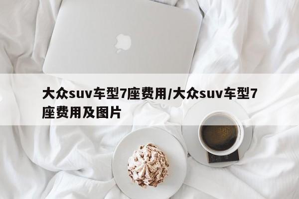大众suv车型7座费用/大众suv车型7座费用及图片
