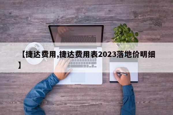 【捷达费用,捷达费用表2023落地价明细】